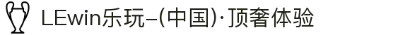LEwin乐玩-(中国)·顶奢体验